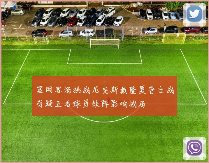 篮网客场挑战尼克斯戴隆夏普出战存疑五名球员缺阵影响战局
