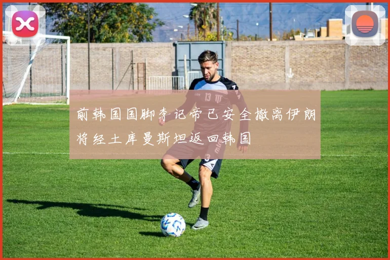 前韩国国脚李记帝已安全撤离伊朗将经土库曼斯坦返回韩国
