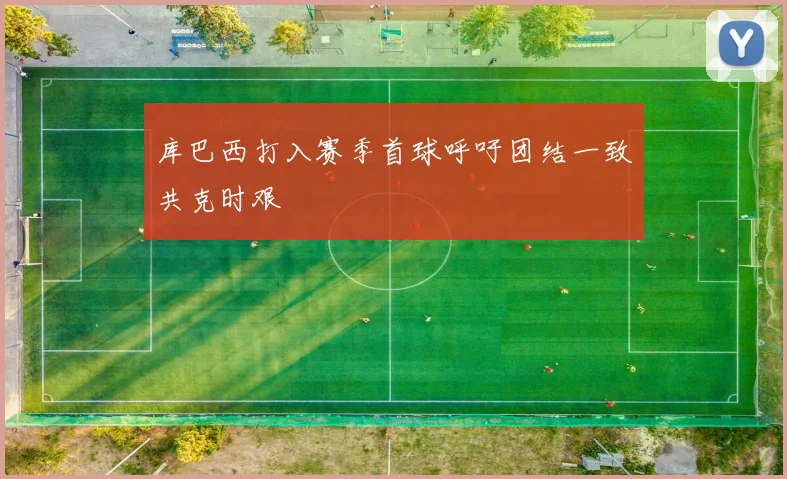 库巴西打入赛季首球呼吁团结一致共克时艰