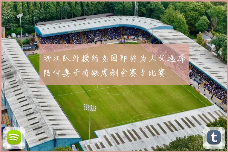 浙江队外援约克因即将为人父选择陪伴妻子将缺席剩余赛季比赛