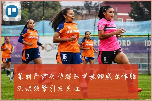 莱利严肃对待球队训练鲍威尔体脂测试频繁引发关注