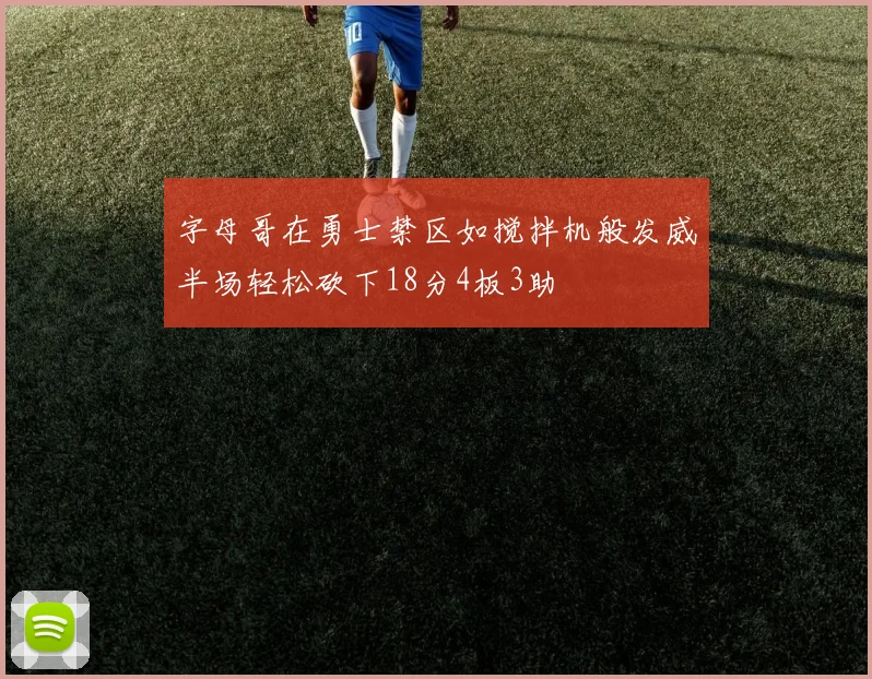 字母哥在勇士禁区如搅拌机般发威半场轻松砍下18分4板3助