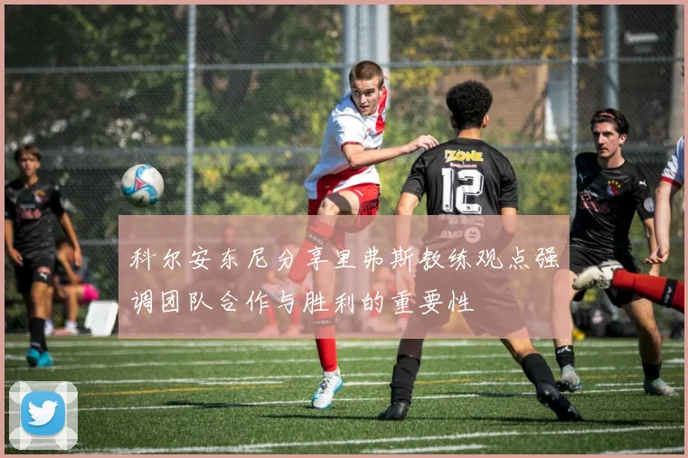 科尔安东尼分享里弗斯教练观点强调团队合作与胜利的重要性