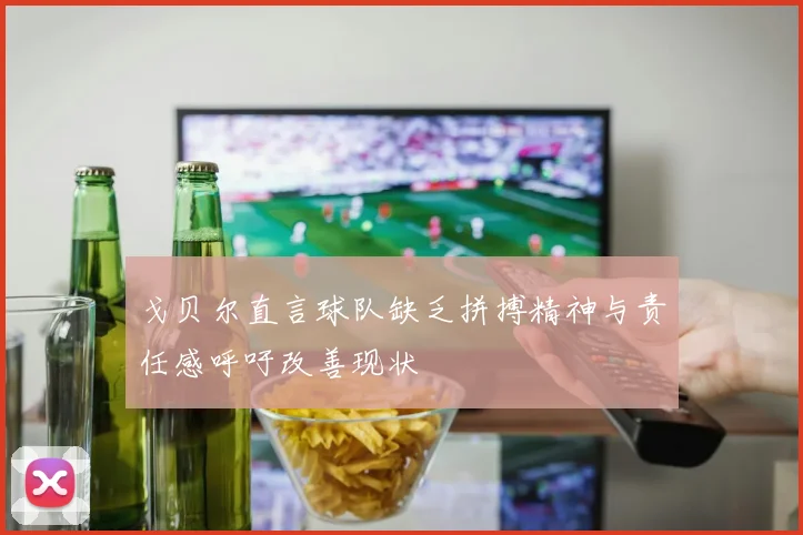 戈贝尔直言球队缺乏拼搏精神与责任感呼吁改善现状