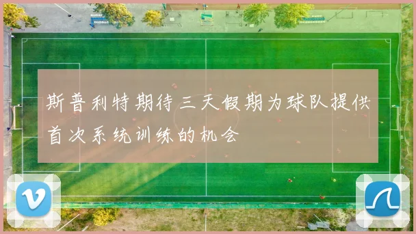 斯普利特期待三天假期为球队提供首次系统训练的机会