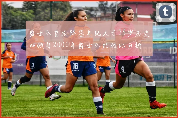 勇士队首发阵容年纪大于35岁历史回顾与2000年爵士队的对比分析