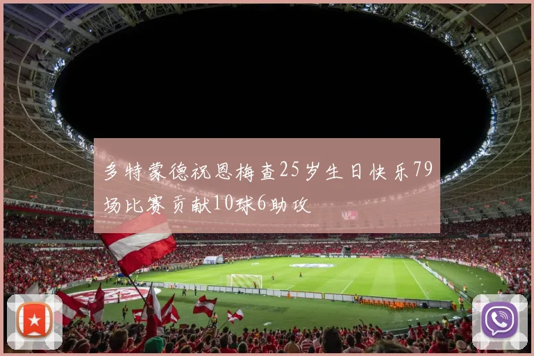 多特蒙德祝恩梅查25岁生日快乐79场比赛贡献10球6助攻